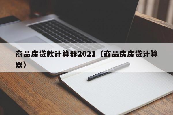 商品房贷款计算器2021（商品房房贷计算器）