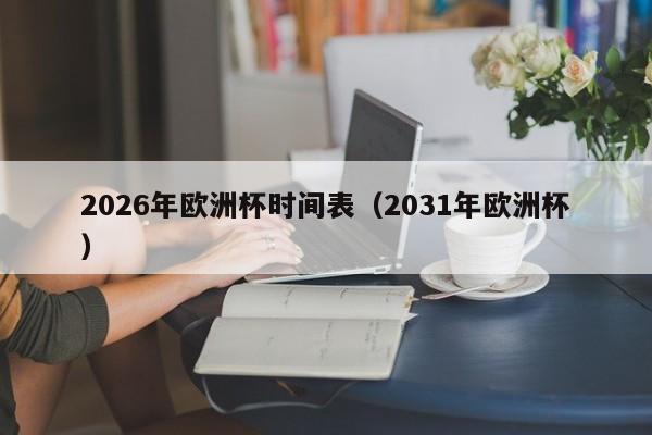 2026年欧洲杯时间表（2031年欧洲杯）