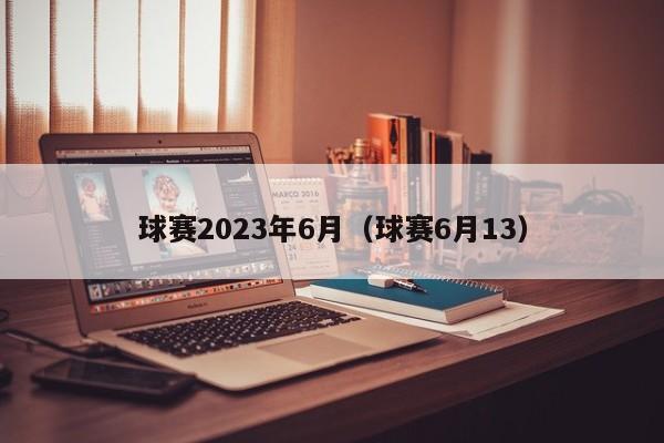 球赛2023年6月（球赛6月13）