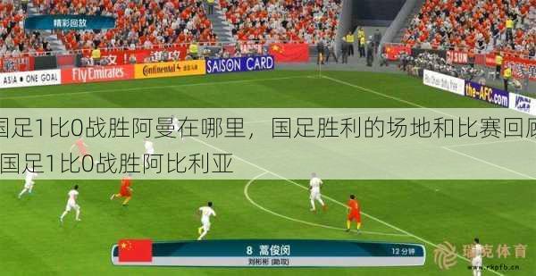 国足1比0战胜阿曼在哪里，国足胜利的场地和比赛回顾  国足1比0战胜阿比利亚