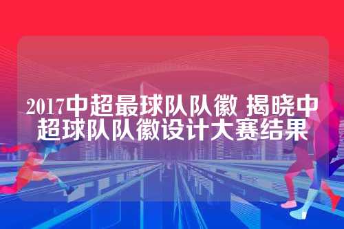 相信这些新的队徽设计将给中超联赛注入新的活力