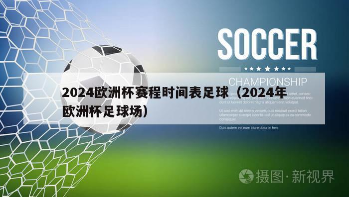 2024欧洲杯赛程时间表足球（2024年欧洲杯足球场）