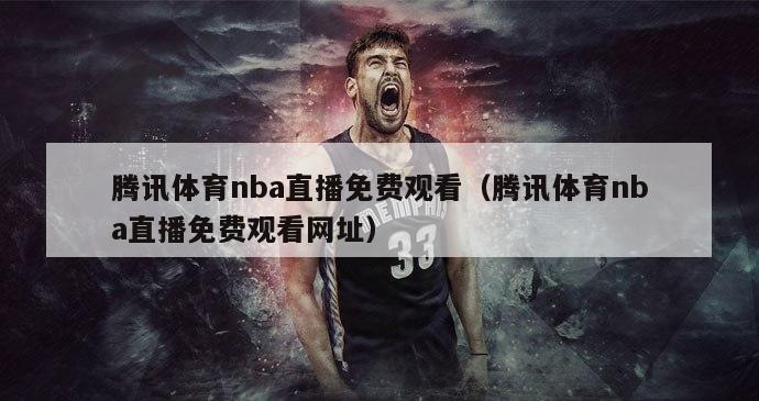 腾讯体育nba直播免费观看（腾讯体育nba直播免费观看网址）