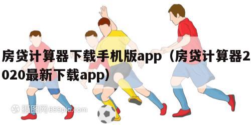 房贷计算器下载手机版app（房贷计算器2020最新下载app）