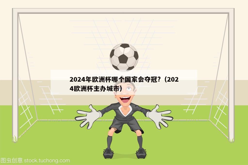 2024年欧洲杯哪个国家会夺冠?（2024欧洲杯主办城市）