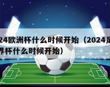 2024欧洲杯什么时候开始（2024足球世界杯什么时候开始）