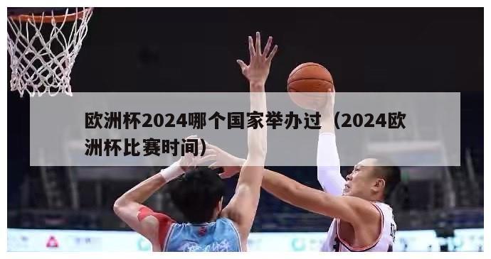 欧洲杯2024哪个国家举办过（2024欧洲杯比赛时间）