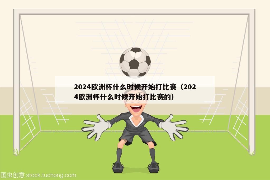 2024欧洲杯什么时候开始打比赛（2024欧洲杯什么时候开始打比赛的）