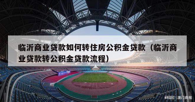 临沂商业贷款如何转住房公积金贷款（临沂商业贷款转公积金贷款流程）