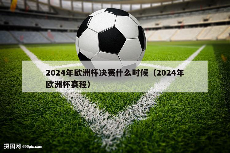 2024年欧洲杯决赛什么时候（2024年欧洲杯赛程）