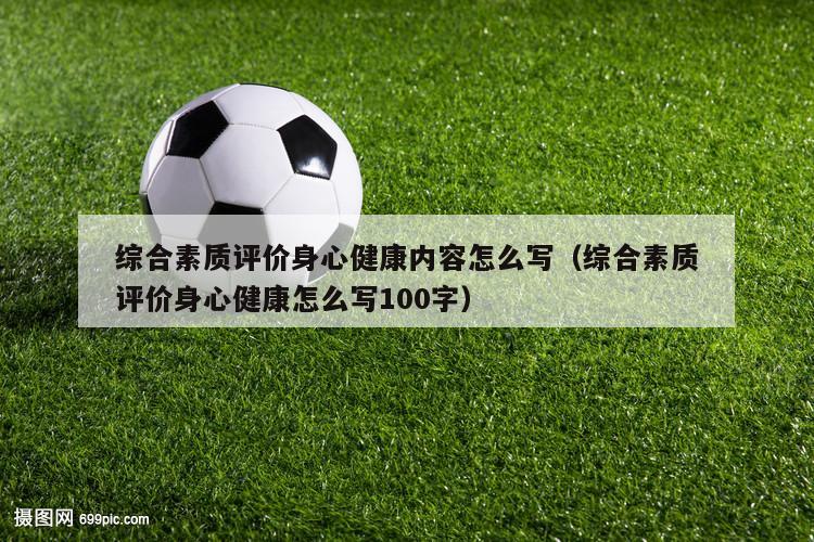 综合素质评价身心健康内容怎么写（综合素质评价身心健康怎么写100字）