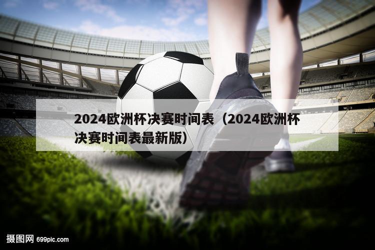 2024欧洲杯决赛时间表（2024欧洲杯决赛时间表最新版）