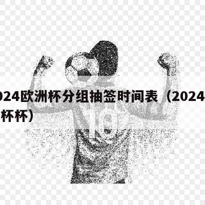 2024欧洲杯分组抽签时间表（2024欧洲杯杯）