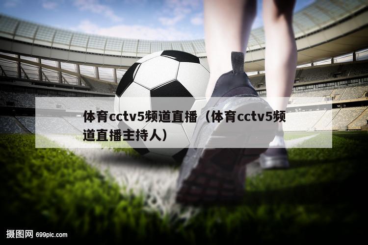 体育cctv5频道直播（体育cctv5频道直播主持人）