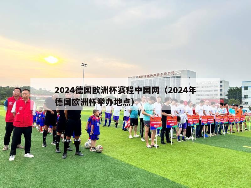 2024德国欧洲杯赛程中国网（2024年德国欧洲杯举办地点）