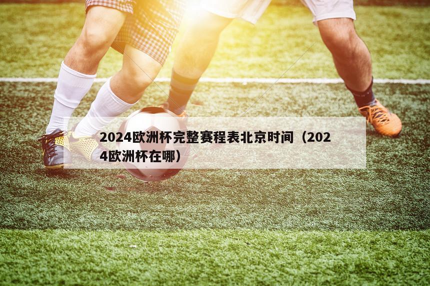 2024欧洲杯完整赛程表北京时间（2024欧洲杯在哪）