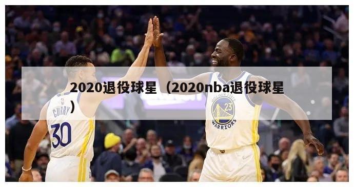 2020退役球星（2020nba退役球星）