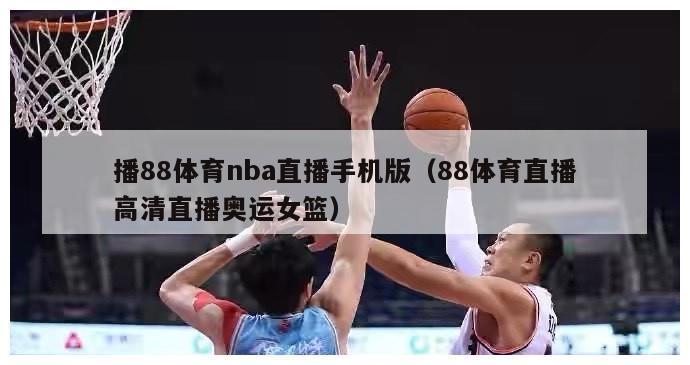 播88体育nba直播手机版（88体育直播高清直播奥运女篮）