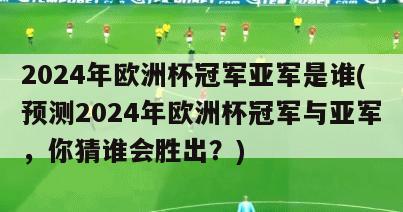 2024年欧洲杯冠军亚军是谁(预测2024年欧洲杯冠军与亚军，你猜谁会胜出？)