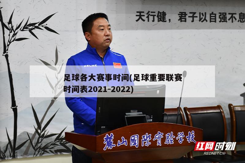 足球各大赛事时间(足球重要联赛时间表2021-2022)