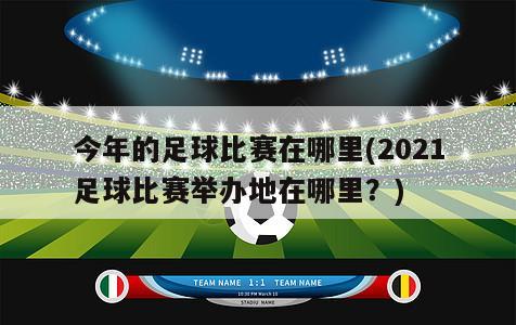 今年的足球比赛在哪里(2021足球比赛举办地在哪里？)