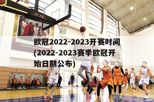 欧冠2022-2023开赛时间(2022-2023赛季欧冠开始日期公布)