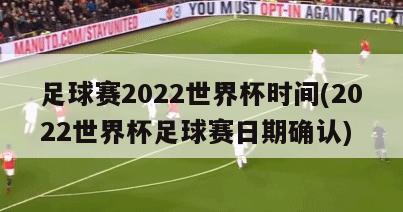 足球赛2022世界杯时间(2022世界杯足球赛日期确认)