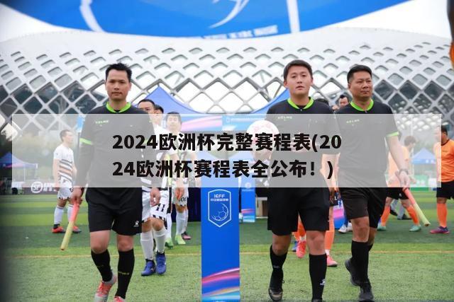 2024欧洲杯完整赛程表(2024欧洲杯赛程表全公布！)