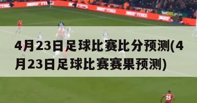 4月23日足球比赛比分预测(4月23日足球比赛赛果预测)