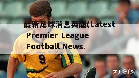 最新足球消息英超(Latest Premier League Football News.)