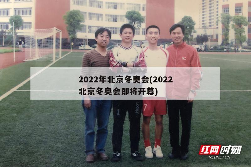 2022年北京冬奥会(2022北京冬奥会即将开幕)