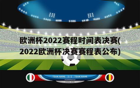 欧洲杯2022赛程时间表决赛(2022欧洲杯决赛赛程表公布)