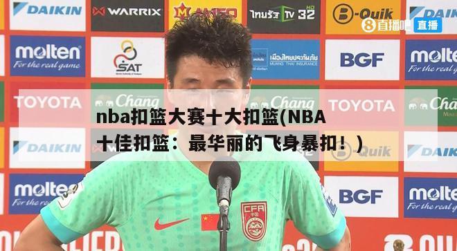 nba扣篮大赛十大扣篮(NBA十佳扣篮：最华丽的飞身暴扣！)