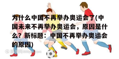 为什么中国不再举办奥运会了(中国未来不再举办奥运会，原因是什么？新标题：中国不再举办奥运会的原因)