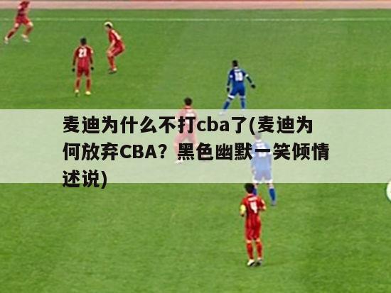 麦迪为什么不打cba了(麦迪为何放弃CBA？黑色幽默一笑倾情述说)