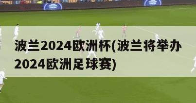 波兰2024欧洲杯(波兰将举办2024欧洲足球赛)