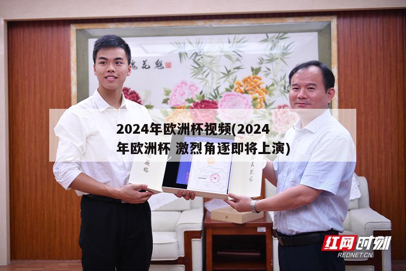 2024年欧洲杯视频(2024年欧洲杯 激烈角逐即将上演)