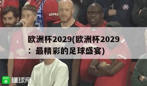 欧洲杯2029(欧洲杯2029：最精彩的足球盛宴)