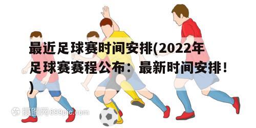 最近足球赛时间安排(2022年足球赛赛程公布：最新时间安排！)