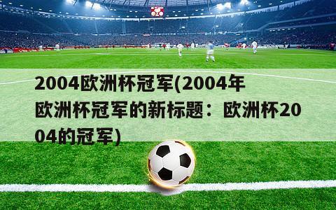 2004欧洲杯冠军(2004年欧洲杯冠军的新标题：欧洲杯2004的冠军)