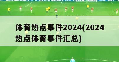 体育热点事件2024(2024热点体育事件汇总)