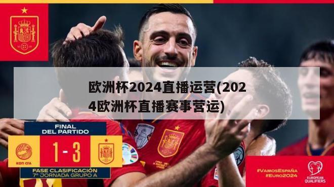 欧洲杯2024直播运营(2024欧洲杯直播赛事营运)