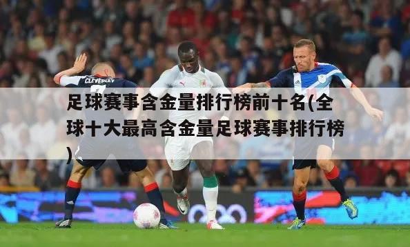 足球赛事含金量排行榜前十名(全球十大最高含金量足球赛事排行榜)