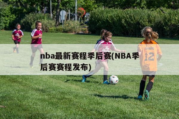 nba最新赛程季后赛(NBA季后赛赛程发布)