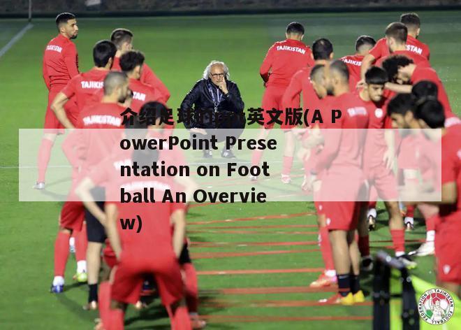 介绍足球的ppt英文版(A PowerPoint Presentation on Football An Overview)