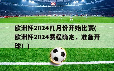 欧洲杯2024几月份开始比赛(欧洲杯2024赛程确定，准备开球！)