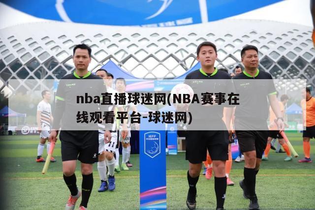 nba直播球迷网(NBA赛事在线观看平台-球迷网)