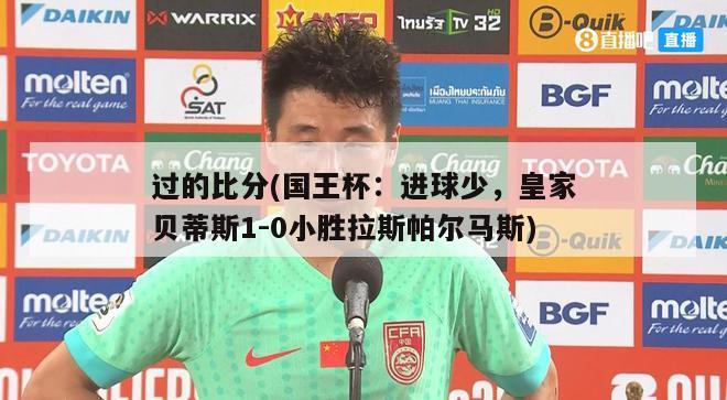 过的比分(国王杯：进球少，皇家贝蒂斯1-0小胜拉斯帕尔马斯)