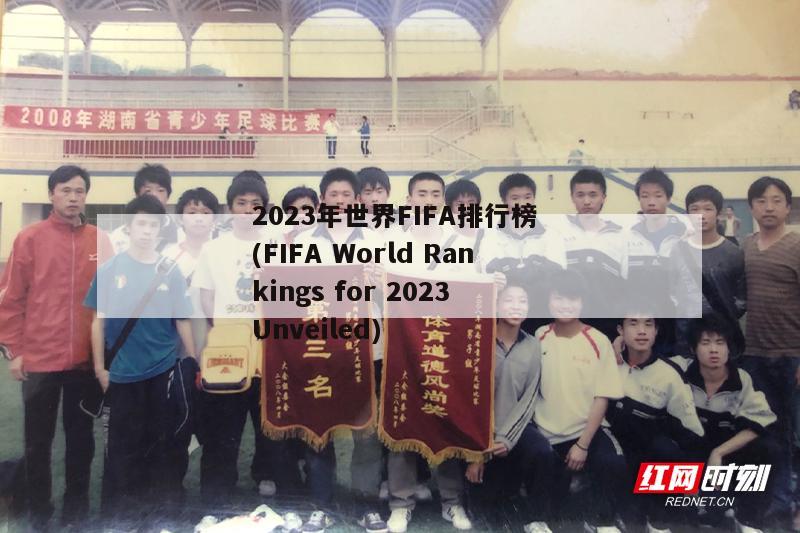 2023年世界FIFA排行榜 (FIFA World Rankings for 2023 Unveiled)