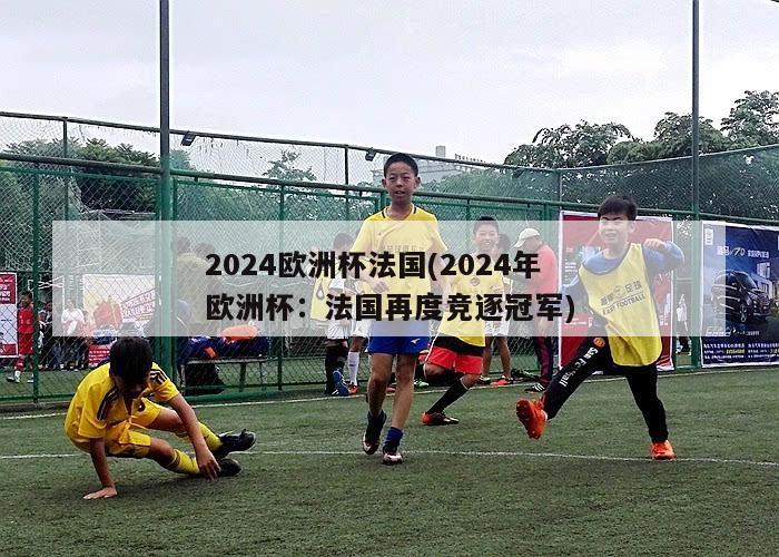 2024欧洲杯法国(2024年欧洲杯：法国再度竞逐冠军)